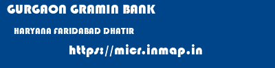 GURGAON GRAMIN BANK  HARYANA FARIDABAD DHATIR   micr code